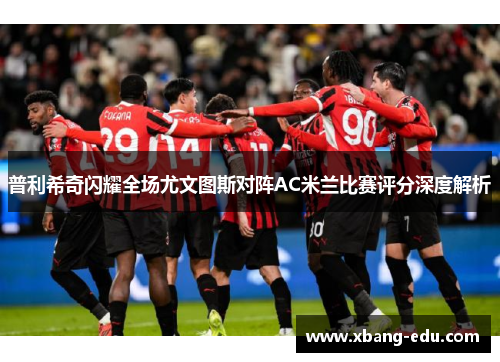 普利希奇闪耀全场尤文图斯对阵AC米兰比赛评分深度解析