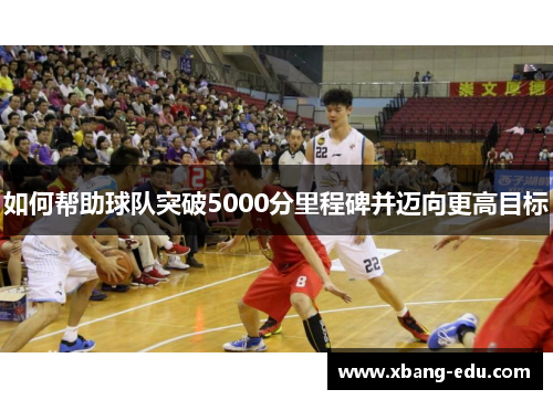 如何帮助球队突破5000分里程碑并迈向更高目标