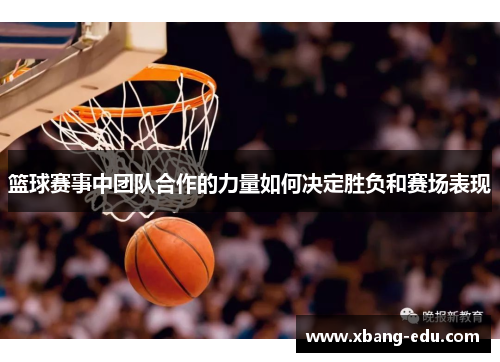 篮球赛事中团队合作的力量如何决定胜负和赛场表现