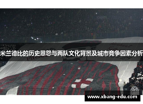 米兰德比的历史恩怨与两队文化背景及城市竞争因素分析