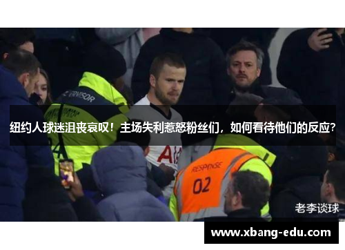 纽约人球迷沮丧哀叹！主场失利惹怒粉丝们，如何看待他们的反应？