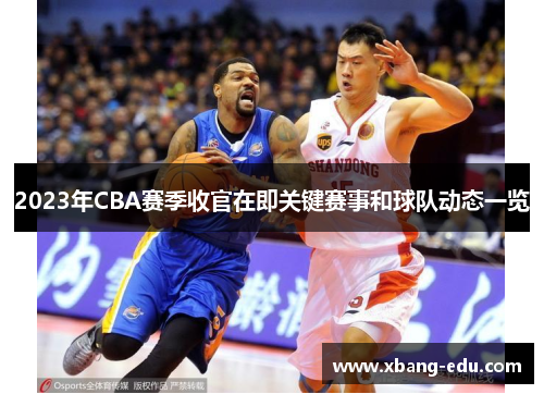 2023年CBA赛季收官在即关键赛事和球队动态一览 2023年CBA赛季收官在即关键赛事和球队动态一览