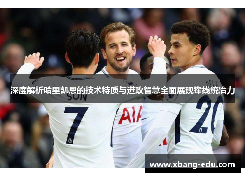 深度解析哈里凯恩的技术特质与进攻智慧全面展现锋线统治力