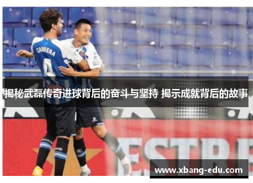 揭秘武磊传奇进球背后的奋斗与坚持 揭示成就背后的故事 揭秘武磊传奇进球背后的奋斗与坚持 揭示成就背后的故事