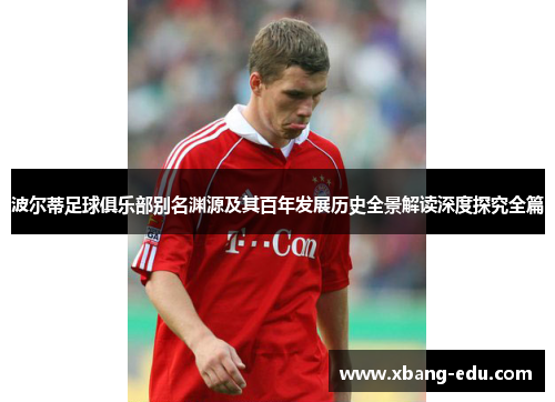 波尔蒂足球俱乐部别名渊源及其百年发展历史全景解读深度探究全篇 波尔蒂足球俱乐部别名渊源及其百年发展历史全景解读深度探究全篇