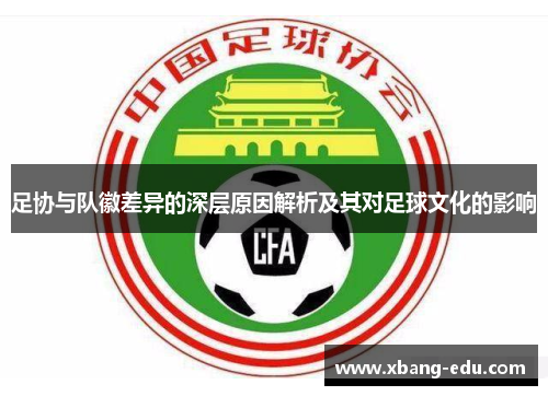 足协与队徽差异的深层原因解析及其对足球文化的影响