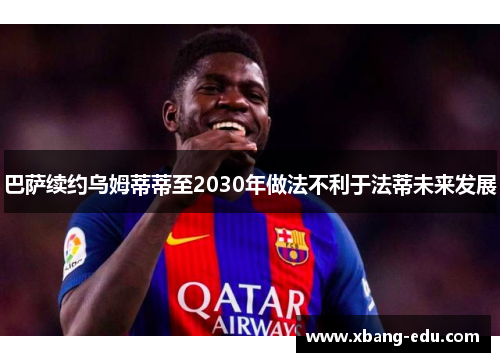 巴萨续约乌姆蒂蒂至2030年做法不利于法蒂未来发展 巴萨续约乌姆蒂蒂至2030年做法不利于法蒂未来发展