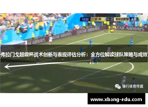 弗拉门戈超级杯战术创新与表现评估分析:全方位解读球队策略与成效 弗拉门戈超级杯战术创新与表现评估分析:全方位解读球队策略与成效