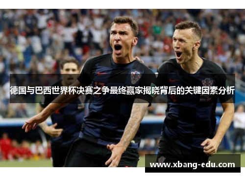德国与巴西世界杯决赛之争最终赢家揭晓背后的关键因素分析