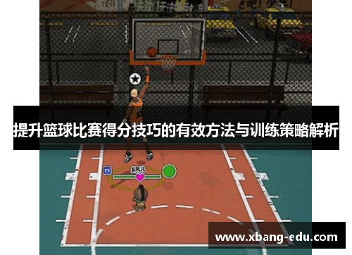 提升篮球比赛得分技巧的有效方法与训练策略解析 提升篮球比赛得分技巧的有效方法与训练策略解析