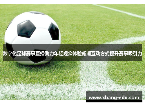 数字化足球赛事直播助力年轻观众体验新潮互动方式提升赛事吸引力