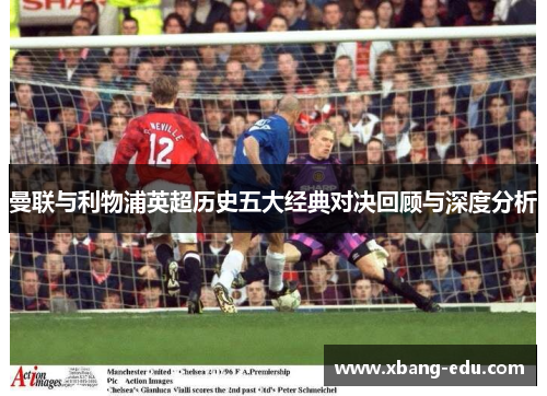 曼联与利物浦英超历史五大经典对决回顾与深度分析