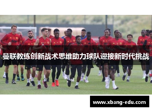 曼联教练创新战术思维助力球队迎接新时代挑战