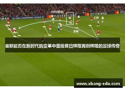 曼联能否在新时代的变革中重拾昔日辉煌再创辉煌的足球传奇