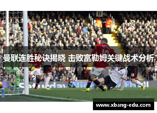曼联连胜秘诀揭晓 击败富勒姆关键战术分析